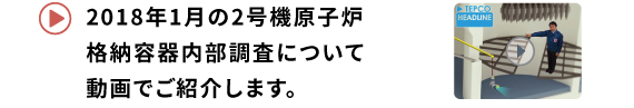 2018年1月の原子炉格納容器内部調査について動画で紹介します。