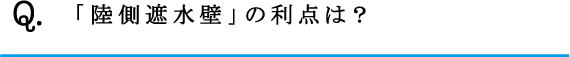Q.「陸側遮水壁」の利点は？