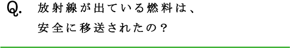 Q.放射線が出ている燃料は、安全に移送されたの？