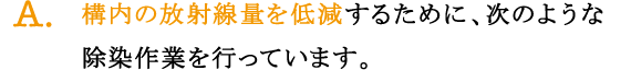 A.構内の放射線量を低減するために、次のような除染作業を行っています。