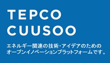TEPCO CUUSOO エネルギー関連の技術・アイデアのためのオープンイノベーションプラットフォームです。