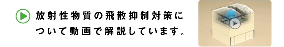 放射性物質の飛散抑制対策について動画で解説しています。