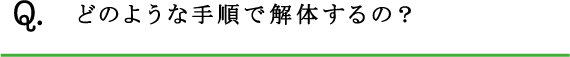 Q.どのような手順で解体するの？