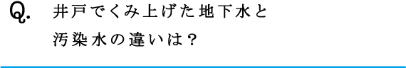 Q.井戸でくみ上げた地下水と汚染水の違いは？