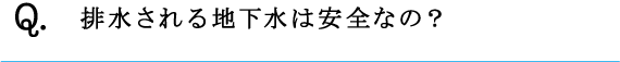 Q.排水される地下水は安全なの？