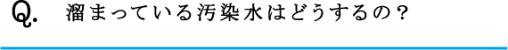 Q.溜まっている汚染水はどうするの？