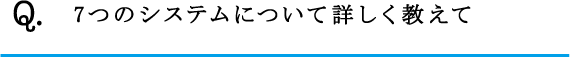 Q.7つのシステムについて詳しく教えて