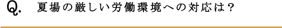 Q.夏場の厳しい労働環境への対応は？