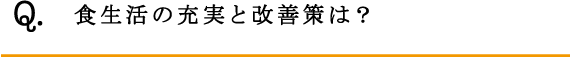 Q.食生活の充実と改善策は？