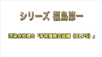 【シリーズ 福島第一】汚染水処理と「多核種除去設備(ＡＬＰＳ)」