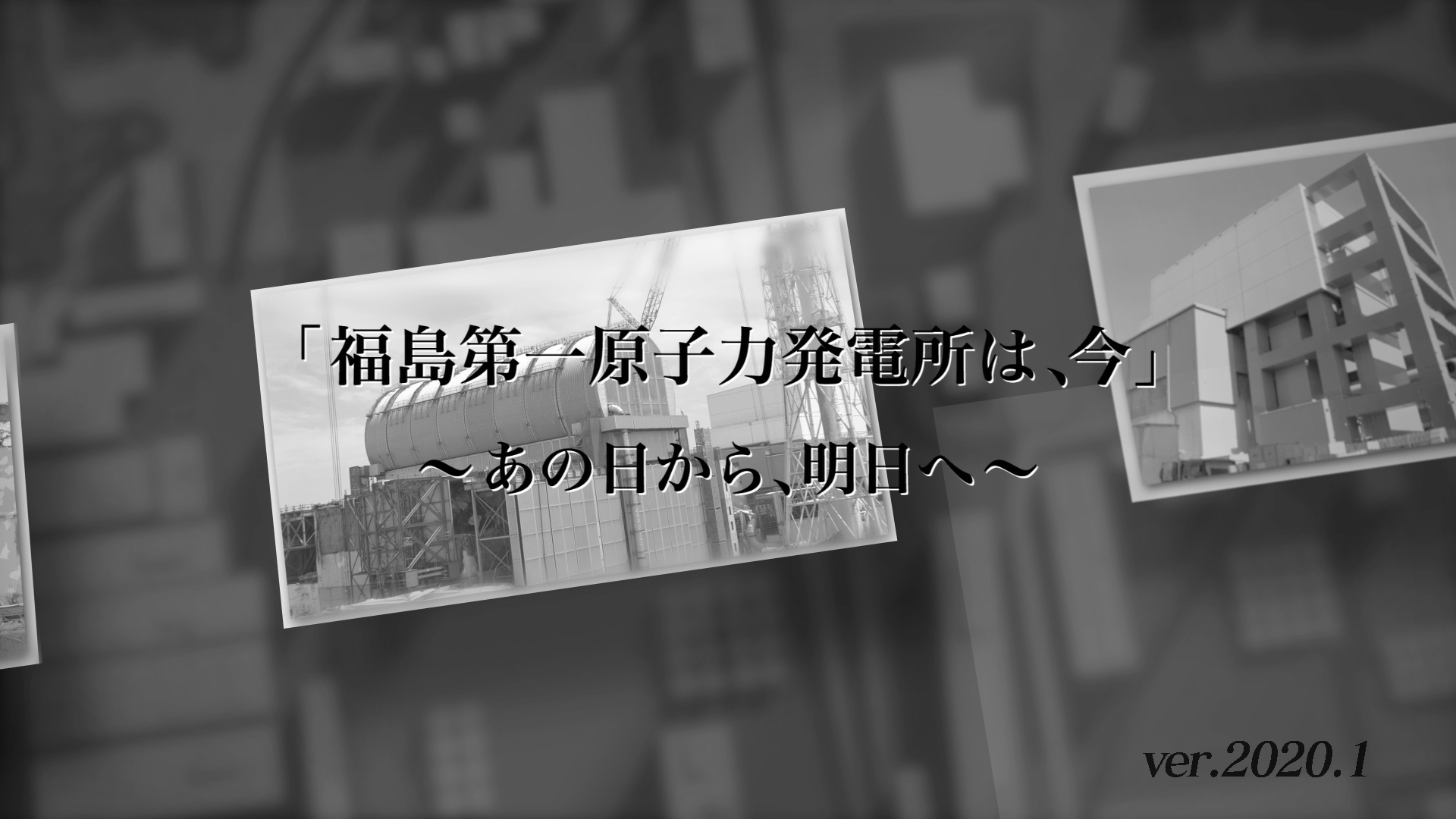 「福島第一原子力発電所は、今」～あの日から、明日へ～（ver.2020.1）