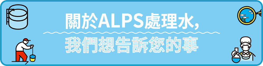 關於ALPS處理水，我們想告訴您的事