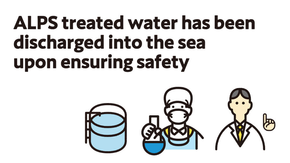 ALPS treated water has been discharged into the sea upon ensuring safety