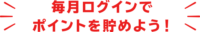 毎月ログインでポイントを貯めよう！