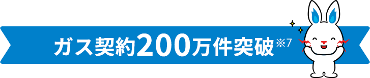 ガス契約200万件突破※4 