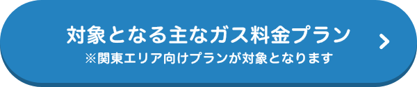 対象となる主なガス料金プラン ※関東エリア向けプランが対象となります