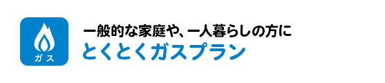 一般的な家庭や、一人暮らしの方にとくとくガスプラン