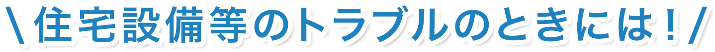 住宅設備等のトラブルのときには!