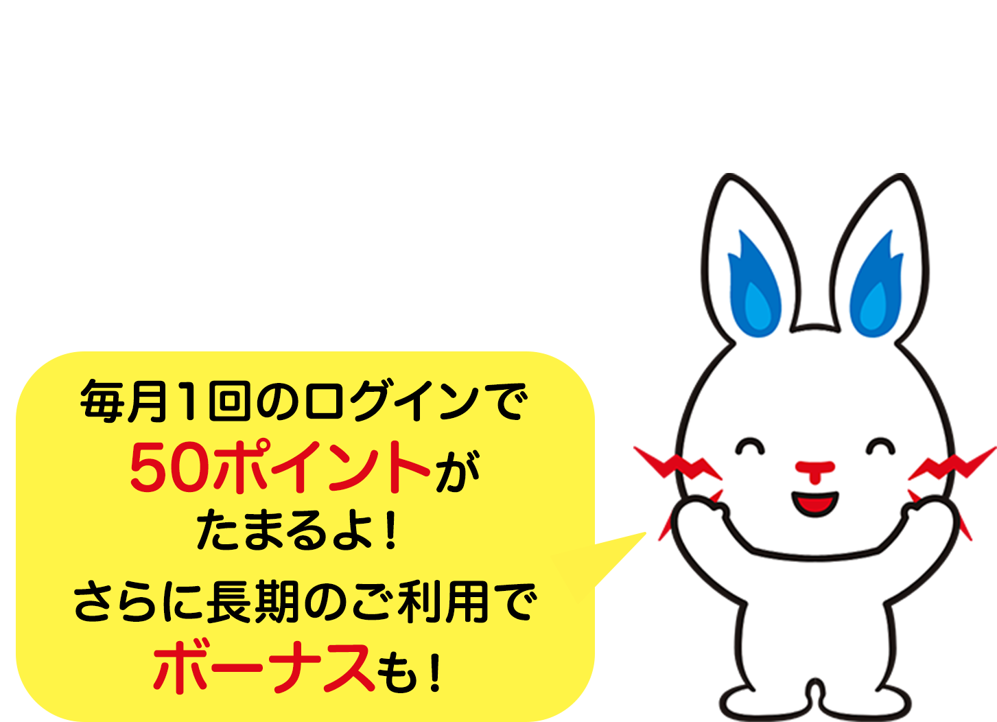 LINEが来たら「くらしTEPCO web」にログイン 毎月ポイントGET! 毎月1回のログインで50ポイントがたまるよ! さらに長期のご利用でボーナスも!