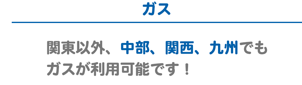 ガス 関東エリア以外、中部エリア、関西エリアもガスが利用可能です！