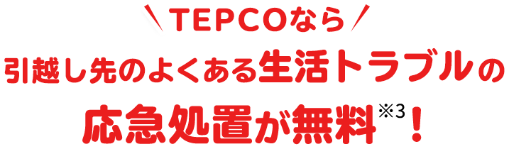 TEPCOなら引越し先のよくある生活トラブルの応急処置が無料※3！