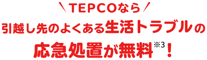 TEPCOなら引越し先のよくある生活トラブルの応急処置が無料※3!