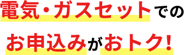 電気・ガスセットでのお申込みがおトク！