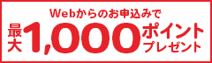 Webからのお申込みで最大1,000ポイントプレゼント
