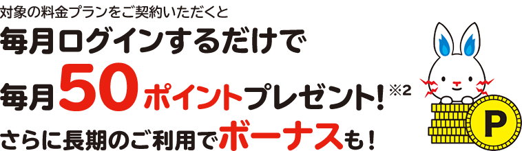 対象の電気料金プランをご契約いただくと毎月ログインするだけで毎月50ポイントプレゼント※3