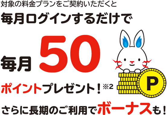対象の電気料金プランをご契約いただくと毎月ログインするだけで毎月50ポイントプレゼント※3