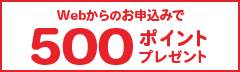 Webからのお申込みで500ポイントプレゼント