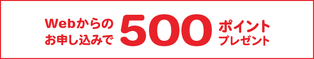 Webからのお申込みで500ポイントプレゼント