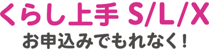 くらし上手 S/L/Xお申込みでもれなく!