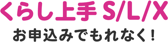くらし上手 S/L/Xお申込みでもれなく!