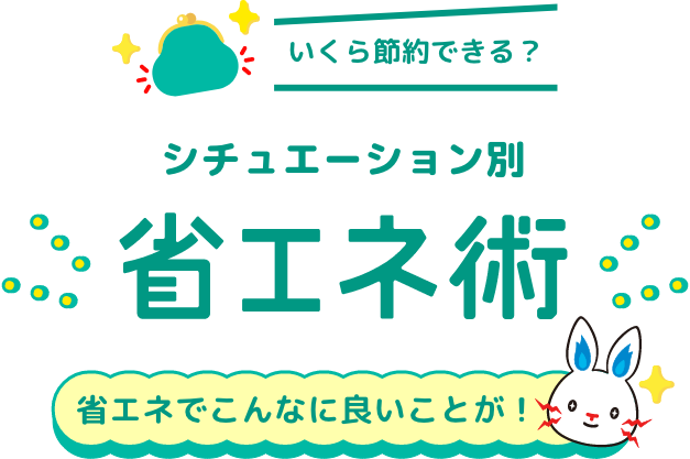 いくら節約できる?シチュエーション別省エネ術 省エネでこんなに良いことが!