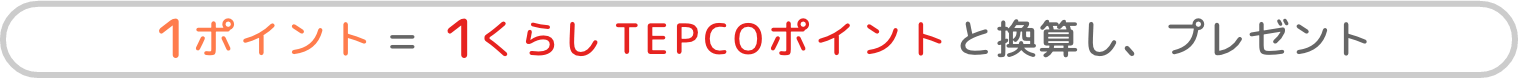 1ポイント=1くらしTEPCOポイントと換算し、プレゼント