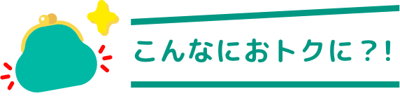 こんなにおトクに？！