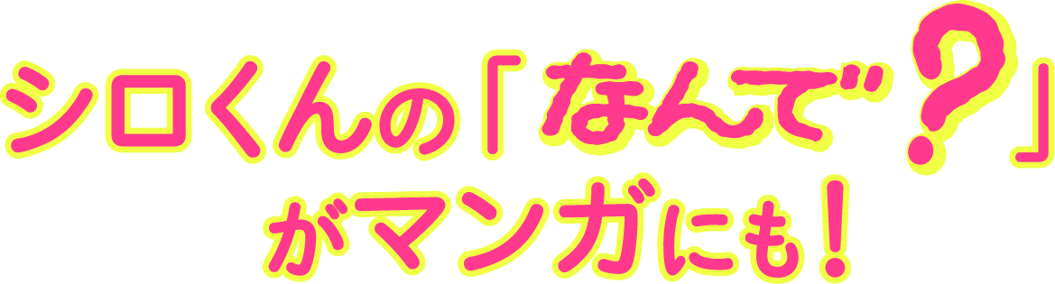 シロくんの「なんで？」がマンガに