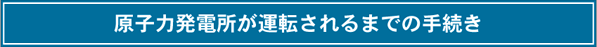 原子力発電所が運転されるまでの手続き