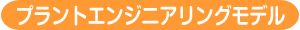 プラントエンジニアリングモデル